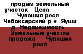 продам земельный участок › Цена ­ 800 000 - Чувашия респ., Чебоксарский р-н, Яуши д. Недвижимость » Земельные участки продажа   . Чувашия респ.